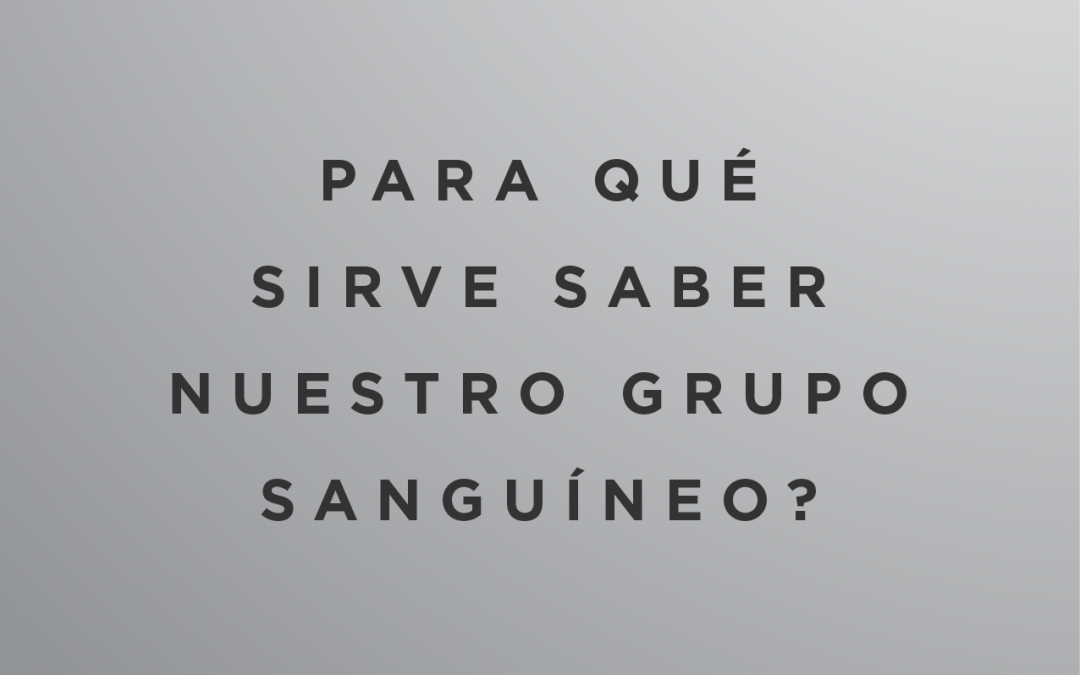 ¿Para qué sirve saber nuestro grupo sanguíneo?